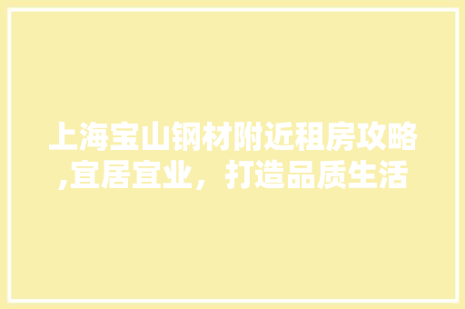 上海宝山钢材附近租房攻略,宜居宜业，打造品质生活圈 门窗装修