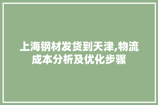 上海钢材发货到天津,物流成本分析及优化步骤