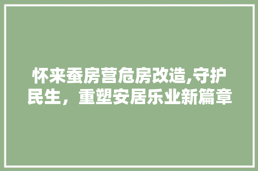 怀来蚕房营危房改造,守护民生，重塑安居乐业新篇章
