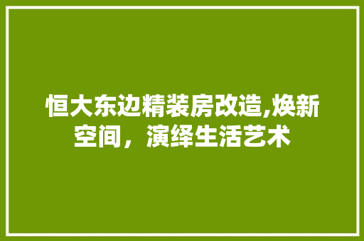 恒大东边精装房改造,焕新空间，演绎生活艺术