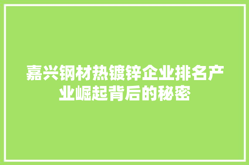 嘉兴钢材热镀锌企业排名产业崛起背后的秘密
