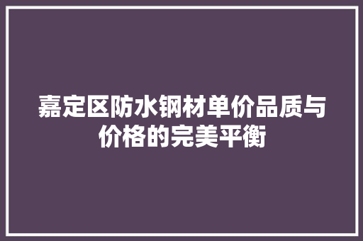 嘉定区防水钢材单价品质与价格的完美平衡