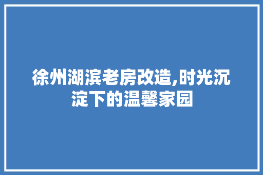 徐州湖滨老房改造,时光沉淀下的温馨家园