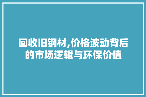 回收旧钢材,价格波动背后的市场逻辑与环保价值