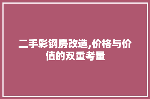 二手彩钢房改造,价格与价值的双重考量