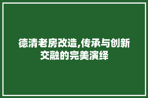 德清老房改造,传承与创新交融的完美演绎