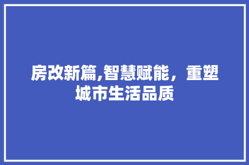 房改新篇,智慧赋能，重塑城市生活品质