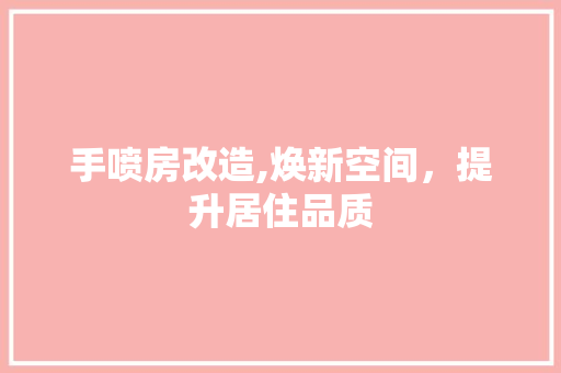 手喷房改造,焕新空间，提升居住品质
