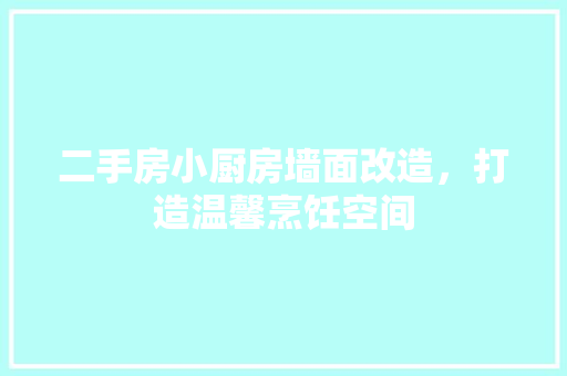 二手房小厨房墙面改造，打造温馨烹饪空间