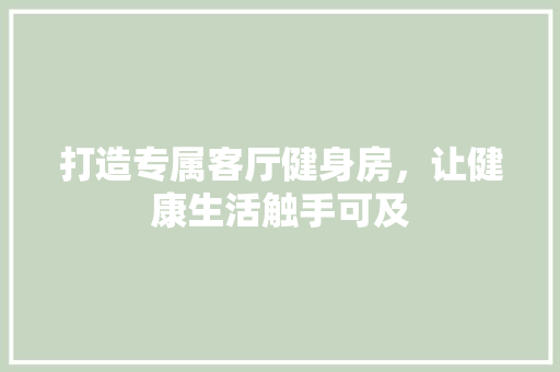 打造专属客厅健身房，让健康生活触手可及