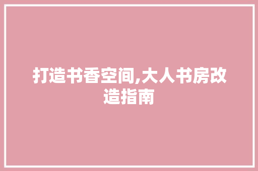 打造书香空间,大人书房改造指南
