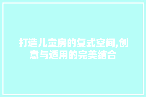 打造儿童房的复式空间,创意与适用的完美结合