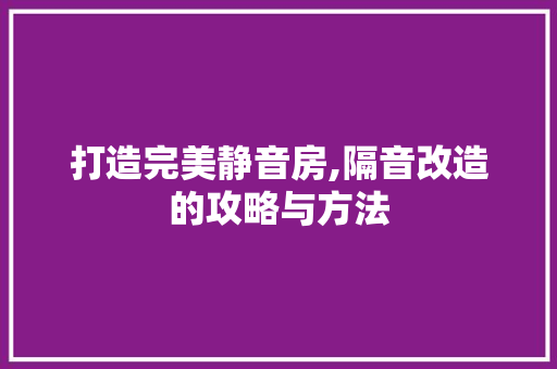 打造完美静音房,隔音改造的攻略与方法
