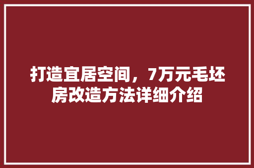 打造宜居空间，7万元毛坯房改造方法详细介绍