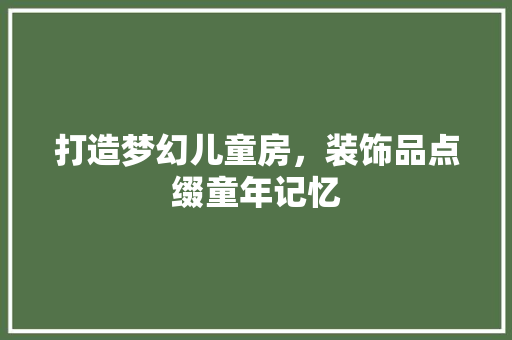 打造梦幻儿童房，装饰品点缀童年记忆