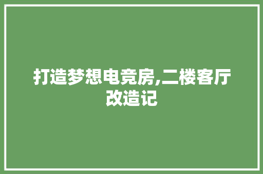 打造梦想电竞房,二楼客厅改造记