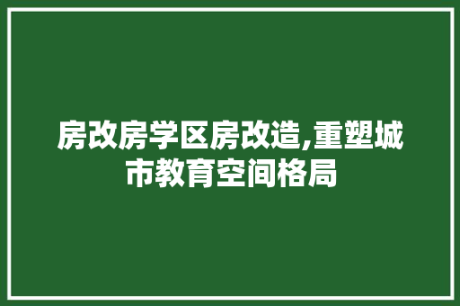 房改房学区房改造,重塑城市教育空间格局