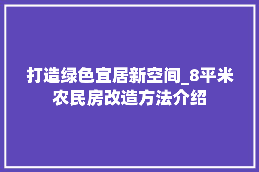 打造绿色宜居新空间_8平米农民房改造方法介绍
