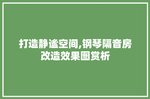 打造静谧空间,钢琴隔音房改造效果图赏析