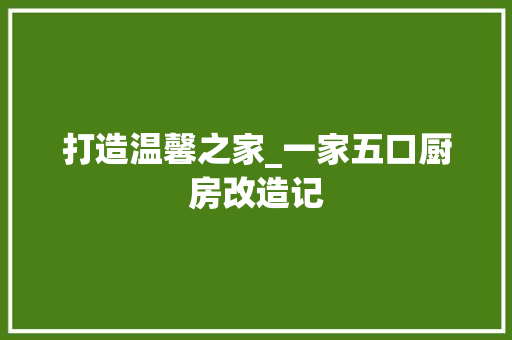 打造温馨之家_一家五口厨房改造记