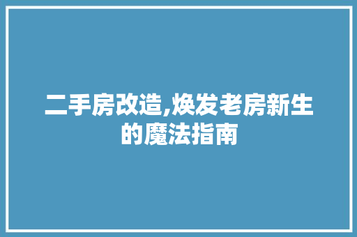二手房改造,焕发老房新生的魔法指南