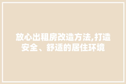 放心出租房改造方法,打造安全、舒适的居住环境