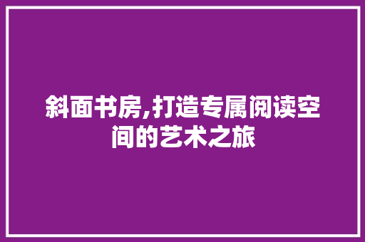 斜面书房,打造专属阅读空间的艺术之旅