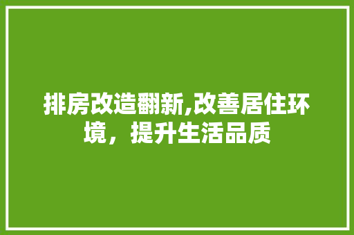 排房改造翻新,改善居住环境，提升生活品质