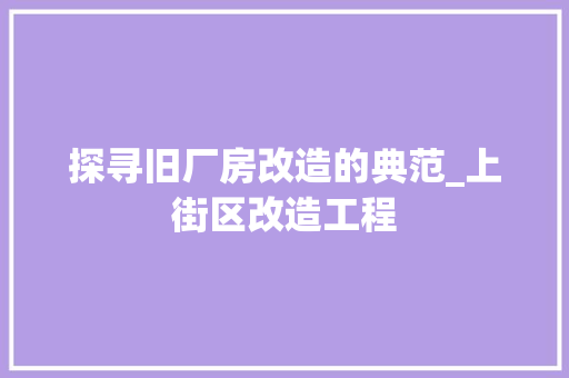 探寻旧厂房改造的典范_上街区改造工程