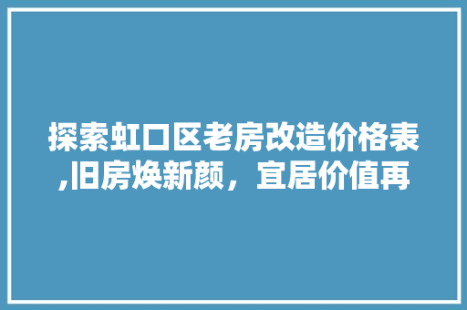 探索虹口区老房改造价格表,旧房焕新颜，宜居价值再提升