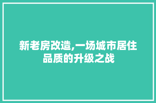 新老房改造,一场城市居住品质的升级之战