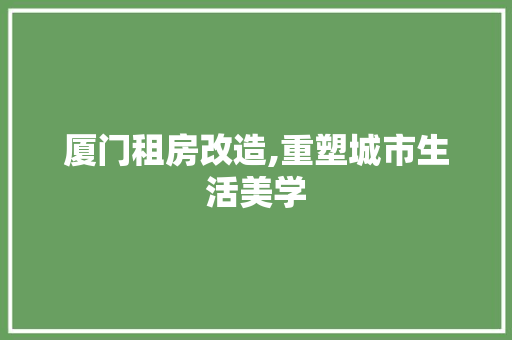 厦门租房改造,重塑城市生活美学