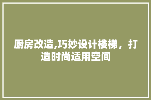 厨房改造,巧妙设计楼梯，打造时尚适用空间
