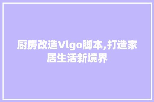 厨房改造Vlgo脚本,打造家居生活新境界