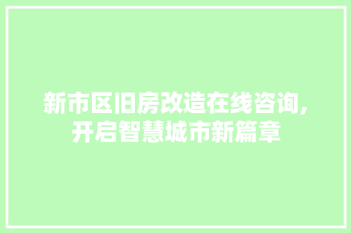 新市区旧房改造在线咨询,开启智慧城市新篇章