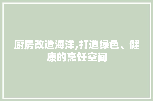厨房改造海洋,打造绿色、健康的烹饪空间