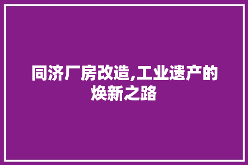 同济厂房改造,工业遗产的焕新之路