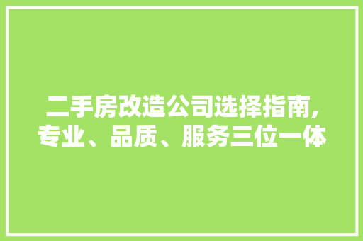 二手房改造公司选择指南,专业、品质、服务三位一体