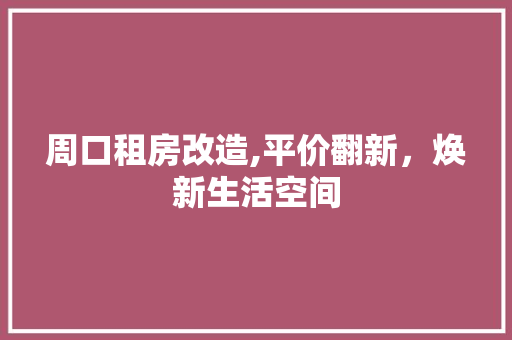 周口租房改造,平价翻新，焕新生活空间