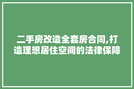 二手房改造全套房合同,打造理想居住空间的法律保障