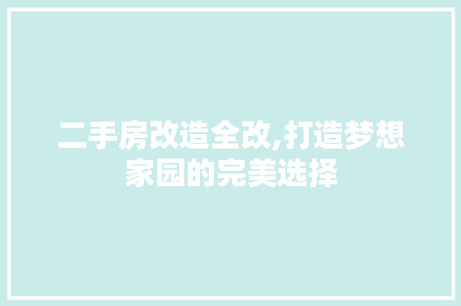 二手房改造全改,打造梦想家园的完美选择