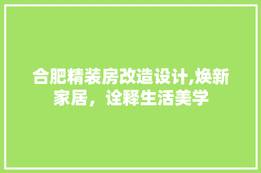 合肥精装房改造设计,焕新家居，诠释生活美学