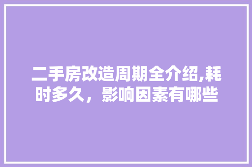 二手房改造周期全介绍,耗时多久，影响因素有哪些