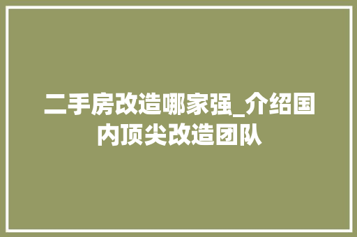 二手房改造哪家强_介绍国内顶尖改造团队
