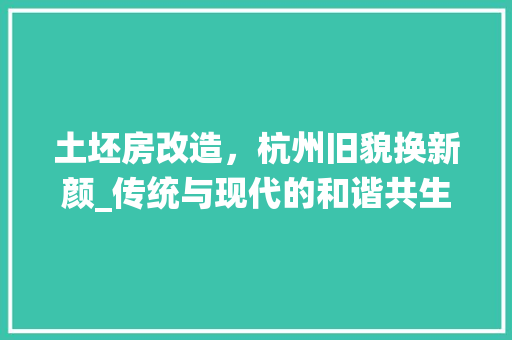 土坯房改造，杭州旧貌换新颜_传统与现代的和谐共生