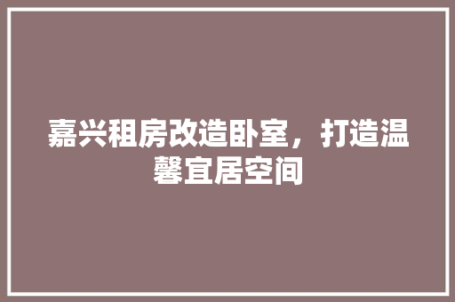 嘉兴租房改造卧室，打造温馨宜居空间