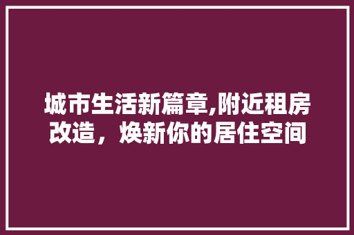 城市生活新篇章,附近租房改造，焕新你的居住空间