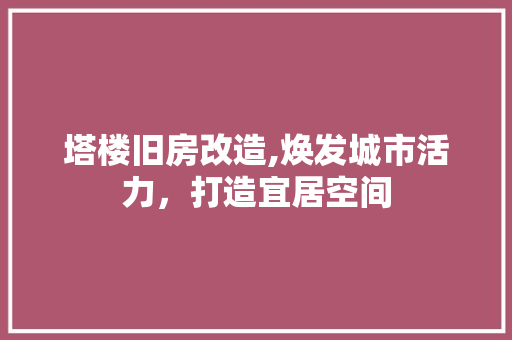 塔楼旧房改造,焕发城市活力，打造宜居空间