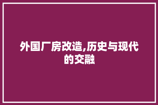 外国厂房改造,历史与现代的交融