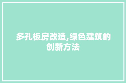 多孔板房改造,绿色建筑的创新方法